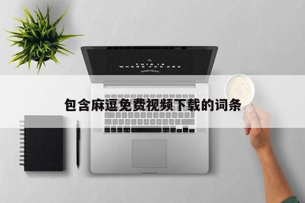 包含麻逗免费视频下载的词条