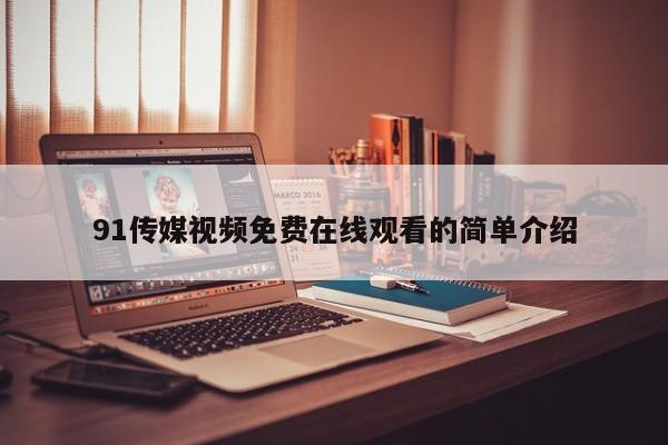 91传媒视频免费在线观看的简单介绍