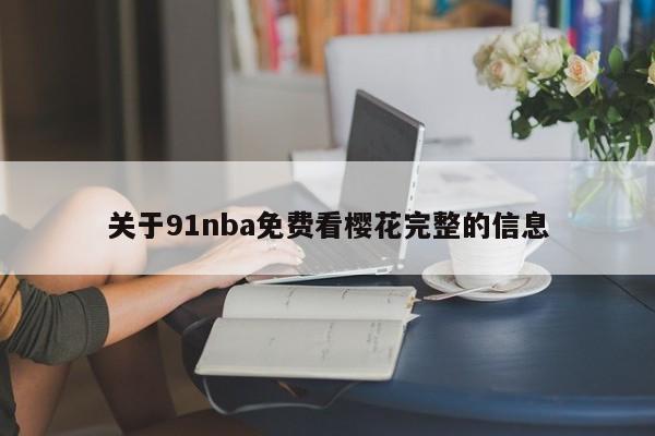 关于91nba免费看樱花完整的信息