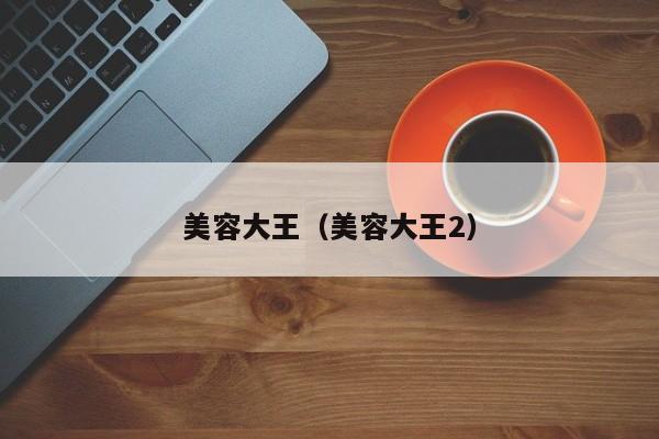 美容大王(美容大王2)