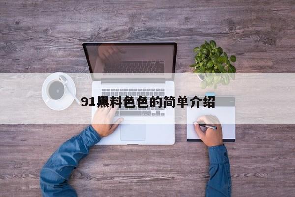 91黑料色色的简单介绍